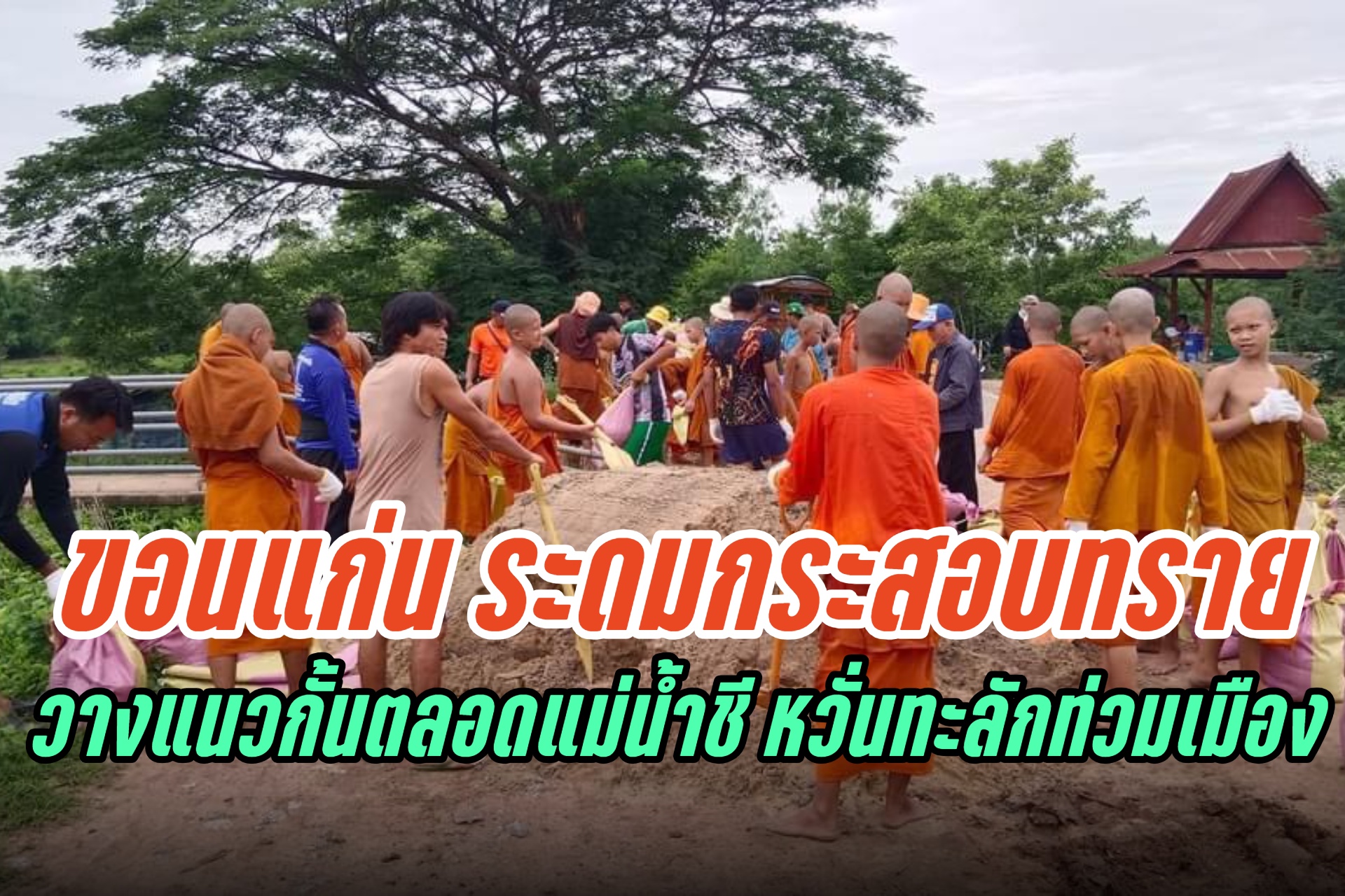 พระขอนแก่น นำชาวชุมชนบรรจุกระสอบทราย วางแนวกั้นตลอดแม่น้ำชี หวั่นทะลักเข้าท่วมพื้นที่