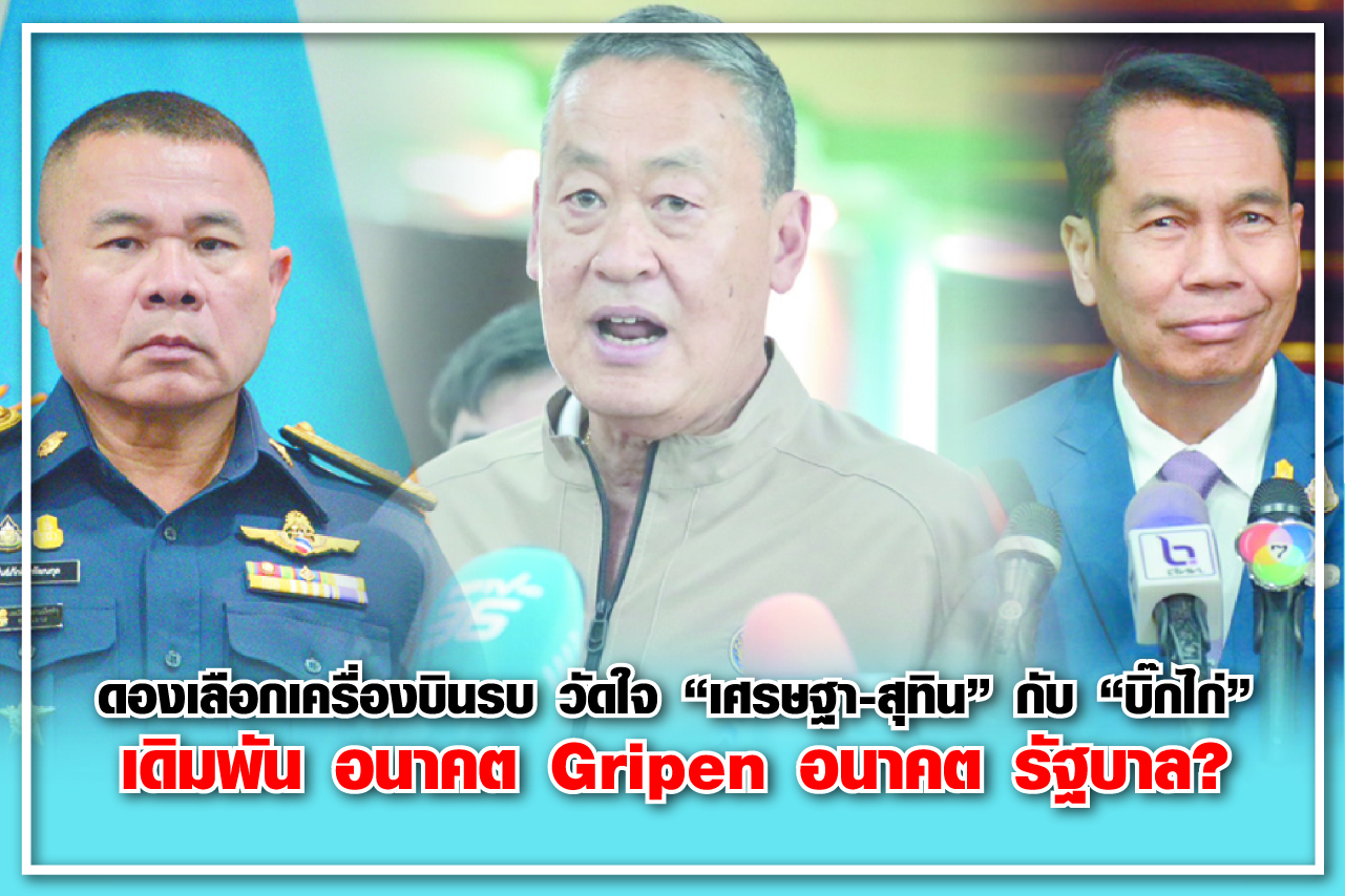 ดองเลือกเครื่องบินรบ วัดใจ “เศรษฐา-สุทิน” กับ “บิ๊กไก่” เดิมพัน อนาคต Gripen อนาคต รัฐบาล?