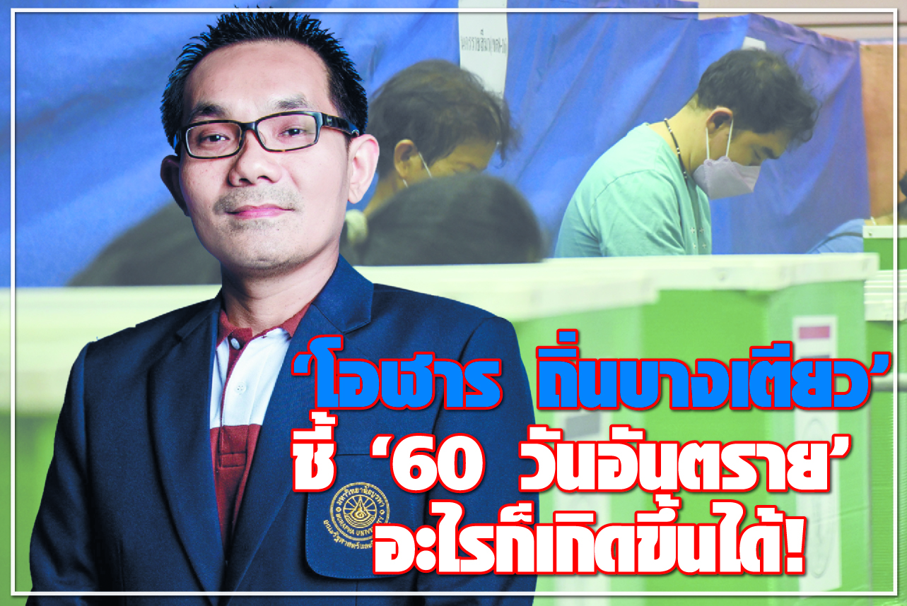 “โอฬาร ถิ่นบางเตียว” ชี้  “60 วันอันตราย” อะไรก็เกิดขึ้นได้ !