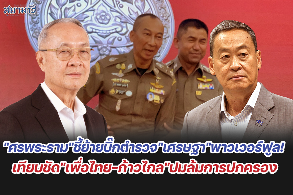 "ศรพระราม"ชี้ย้ายบิ๊กตำรวจ"เศรษฐา"พาวเวอร์ฟูล! เทียบชัด"เพื่อไทย-ก้าวไกล"ปมล้มการปกครอง
