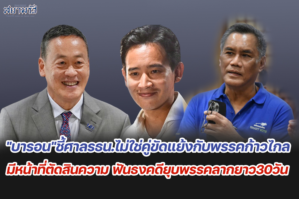  "บารอน"ชี้ศาลรธน.ไม่ใช่คู่ขัดแย้งกับพรรคก้าวไกล มีหน้าที่ตัดสินความ ฟันธงคดียุบพรรคลากยาว30วัน