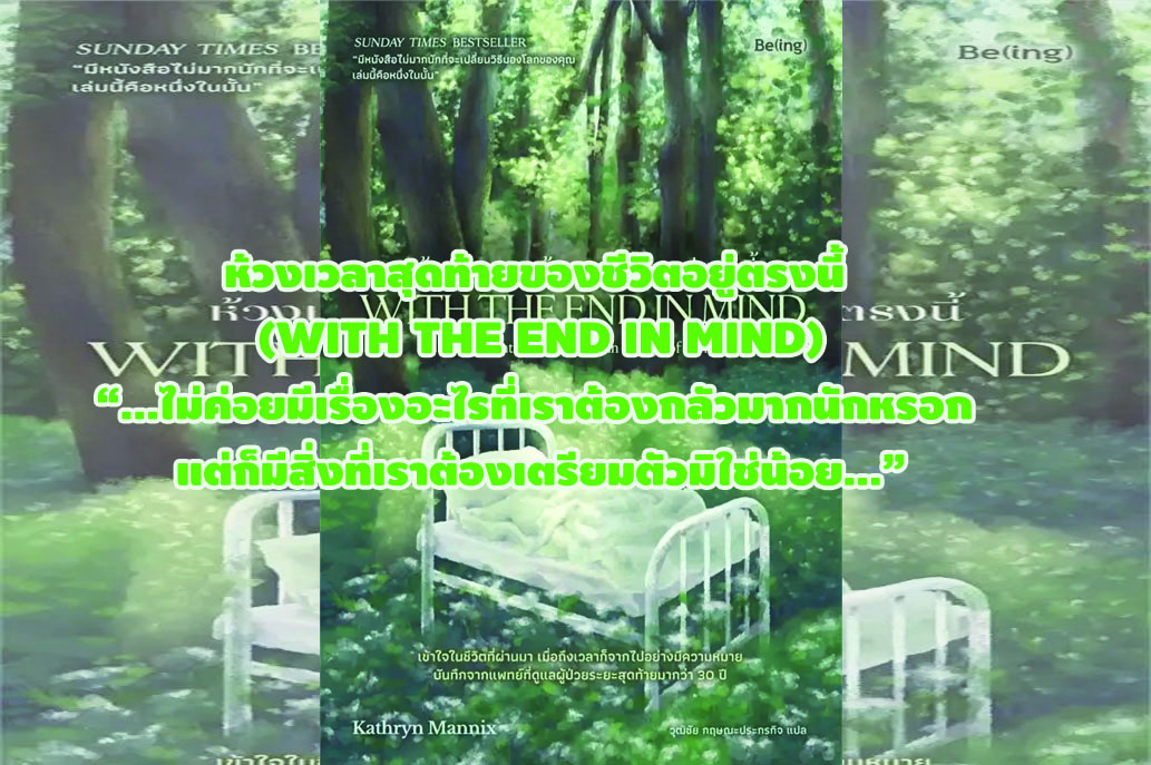 ห้วงเวลาสุดท้ายของชีวิตอยู่ตรงนี้ (WITH THE END IN MIND) “...ไม่ค่อยมีเรื่องอะไรที่เราต้องกลัวมากนักหรอก แต่ก็มีสิ่งที่เราต้องเตรียมตัวมิใช่น้อย...”