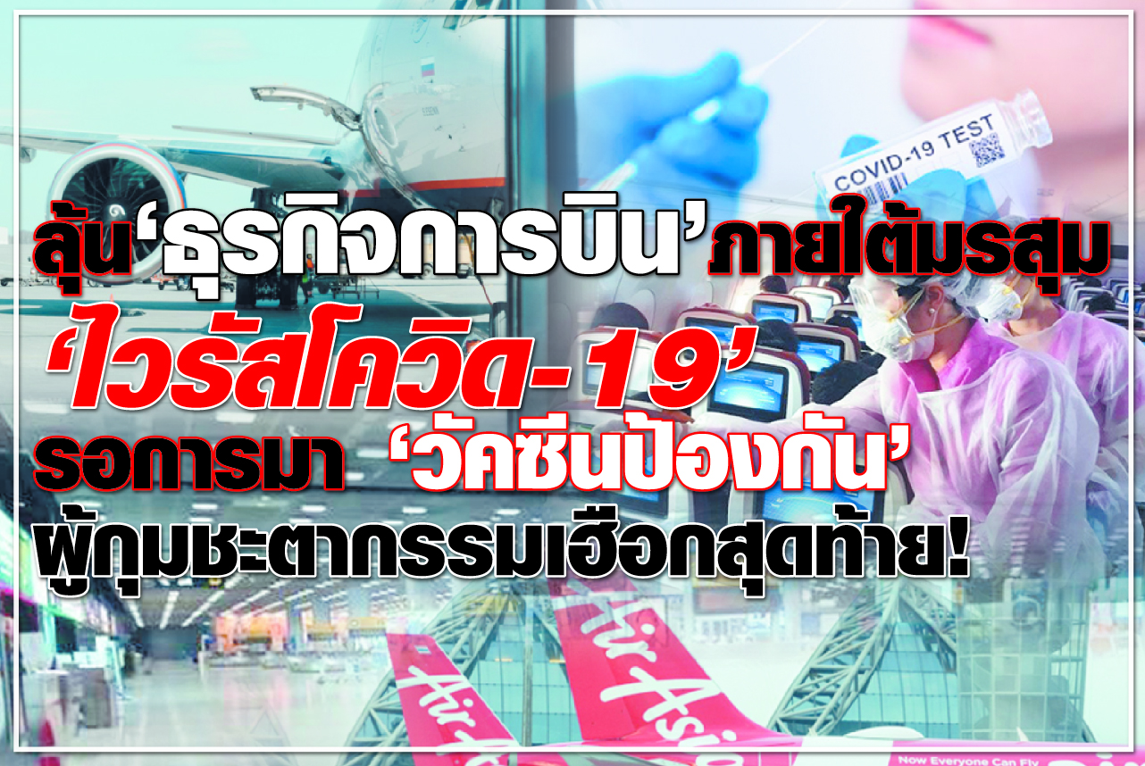 ลุ้น “ธุรกิจการบิน” ภายใต้มรสุม “ไวรัสโควิด-19” รอการมา “วัคซีนป้องกัน” ผู้กุมชะตากรรมเฮือกสุดท้าย!