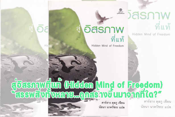 สู่อิสรภาพที่แท้ (Hidden Mind of Freedom) “สรรพสิ่งทั้งหลาย...ถูกสร้างขึ้นมาจากที่ใด?”