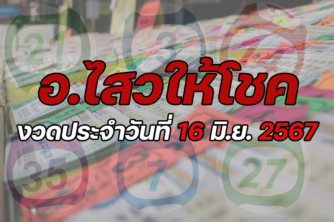 "อ.ไสว" ให้โชค งวดวันที่ 16 มิ.ย.2567