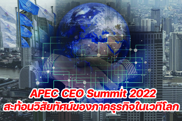 APEC CEO Summit 2022 ...สะท้อนวิสัยทัศน์ของภาคธุรกิจในเวทีโลก