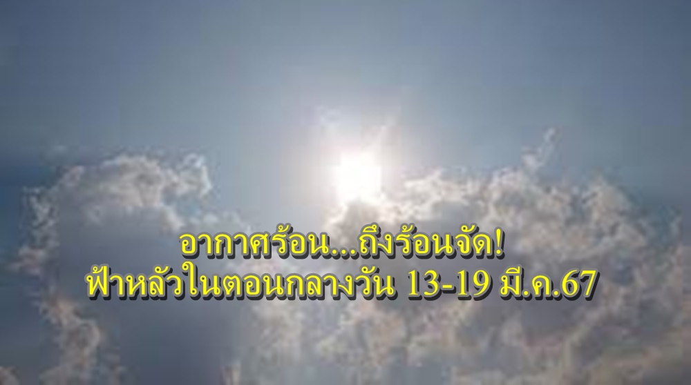 เช็กเลย!กรมอุตุฯคาดหมายอากาศ 7 วันข้างหน้า “อากาศร้อนถึงร้อนจัด” กับมีฟ้าหลัวในตอนกลางวัน 13-19 มี.ค.67