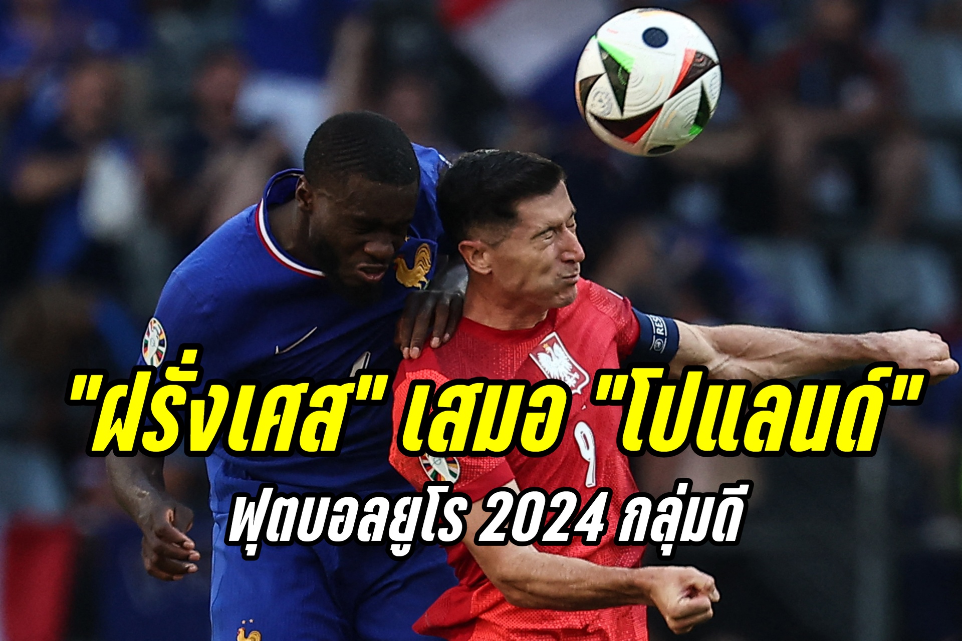 รองแชมป์กลุ่ม! "ฝรั่งเศส" เสมอ "โปแลนด์" 1-1 ฟุตบอลยูโร 2024 กลุ่มดี
