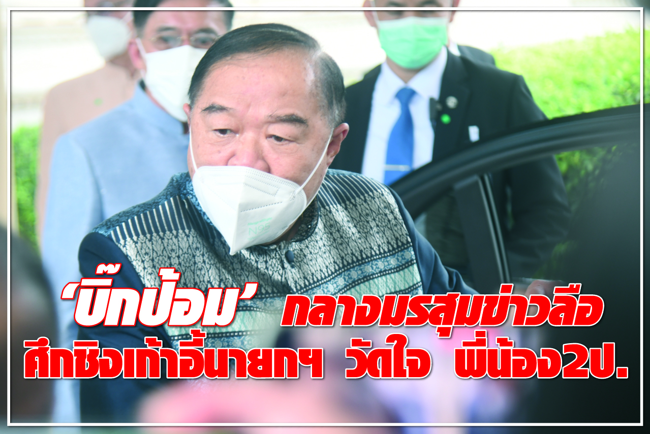 “บิ๊กป้อม” กลางมรสุมข่าวลือ ศึกชิงเก้าอี้นายกฯ วัดใจ พี่น้อง 2 ป.