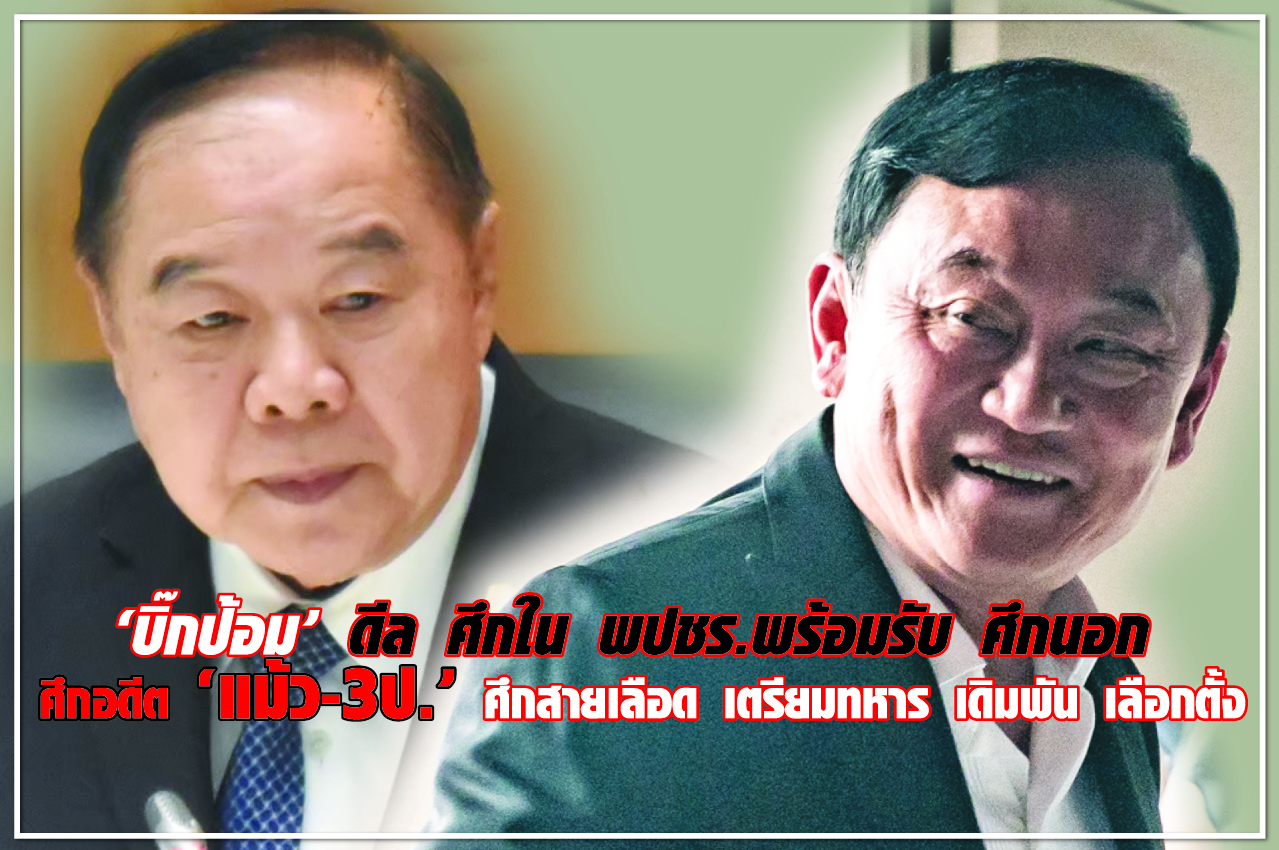 “บิ๊กป้อม” ดีล ศึกใน พปชร. พร้อมรับ ศึกนอก ศึกอดีต “แม้ว-3ป.” ศึกสายเลือด เตรียมทหาร เดิมพัน เลือกตั้ง