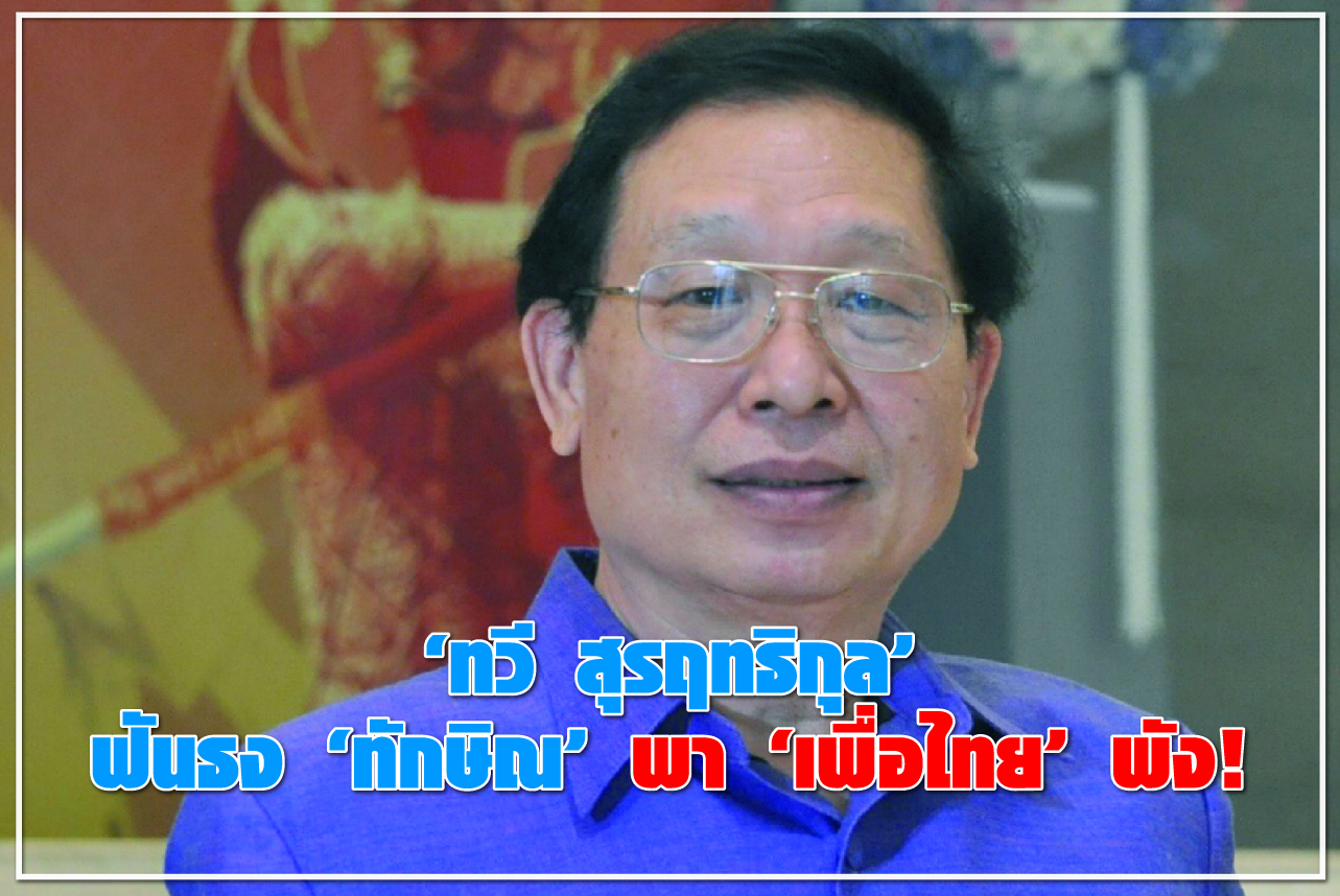 “ทวี สุรฤทธิกุล”ฟันธง“ทักษิณ”พา“เพื่อไทย”พัง!