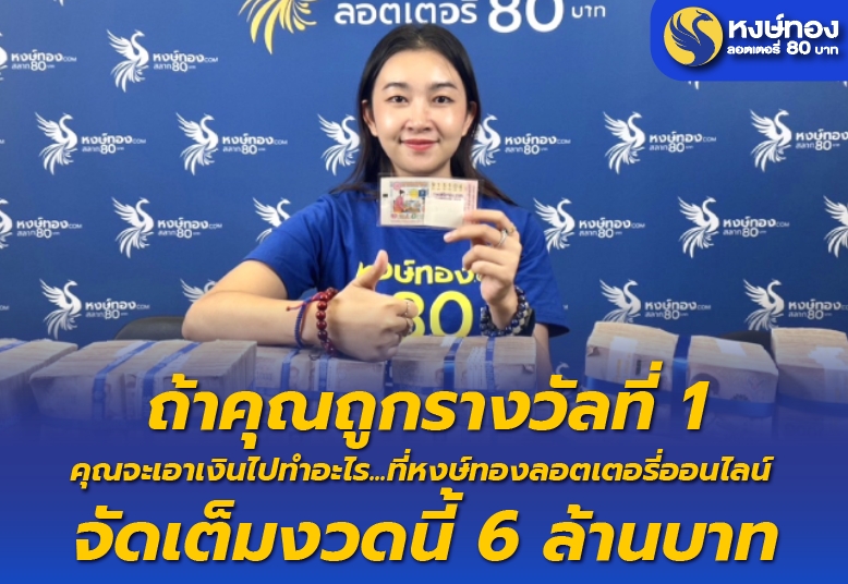 ถ้าคุณถูกรางวัลที่ 1 คุณจะเอาเงินไปทำอะไร.… ที่หงษ์ทองลอตเตอรี่ออนไลน์ จัดเต็มงวดนี้ 6 ล้านบาท