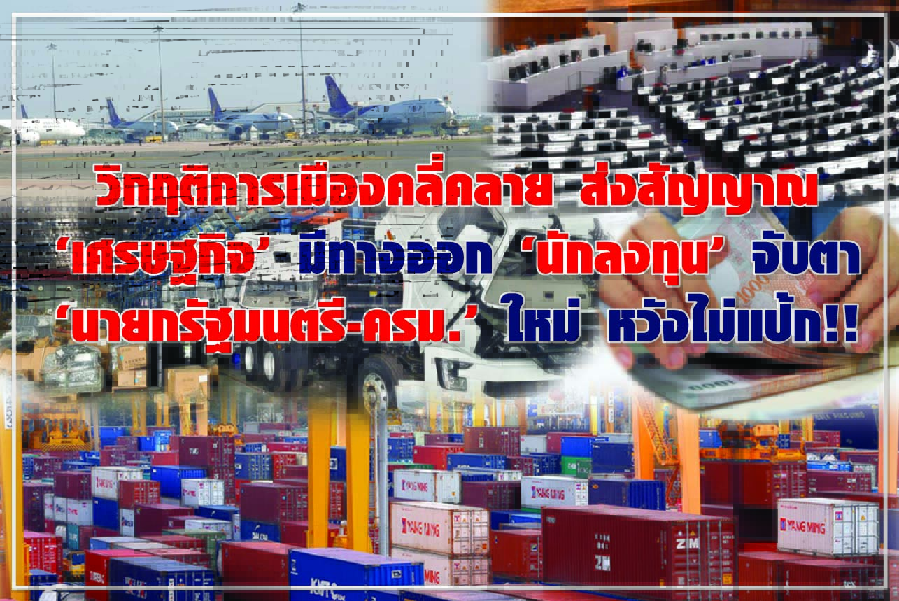 วิกฤติการเมืองคลี่คลาย ส่งสัญญาณ “เศรษฐกิจ” มีทางออก “นักลงทุน” จับตา “นายกรัฐมนตรี-ครม.” ใหม่ หวังไม่แป้ก!!