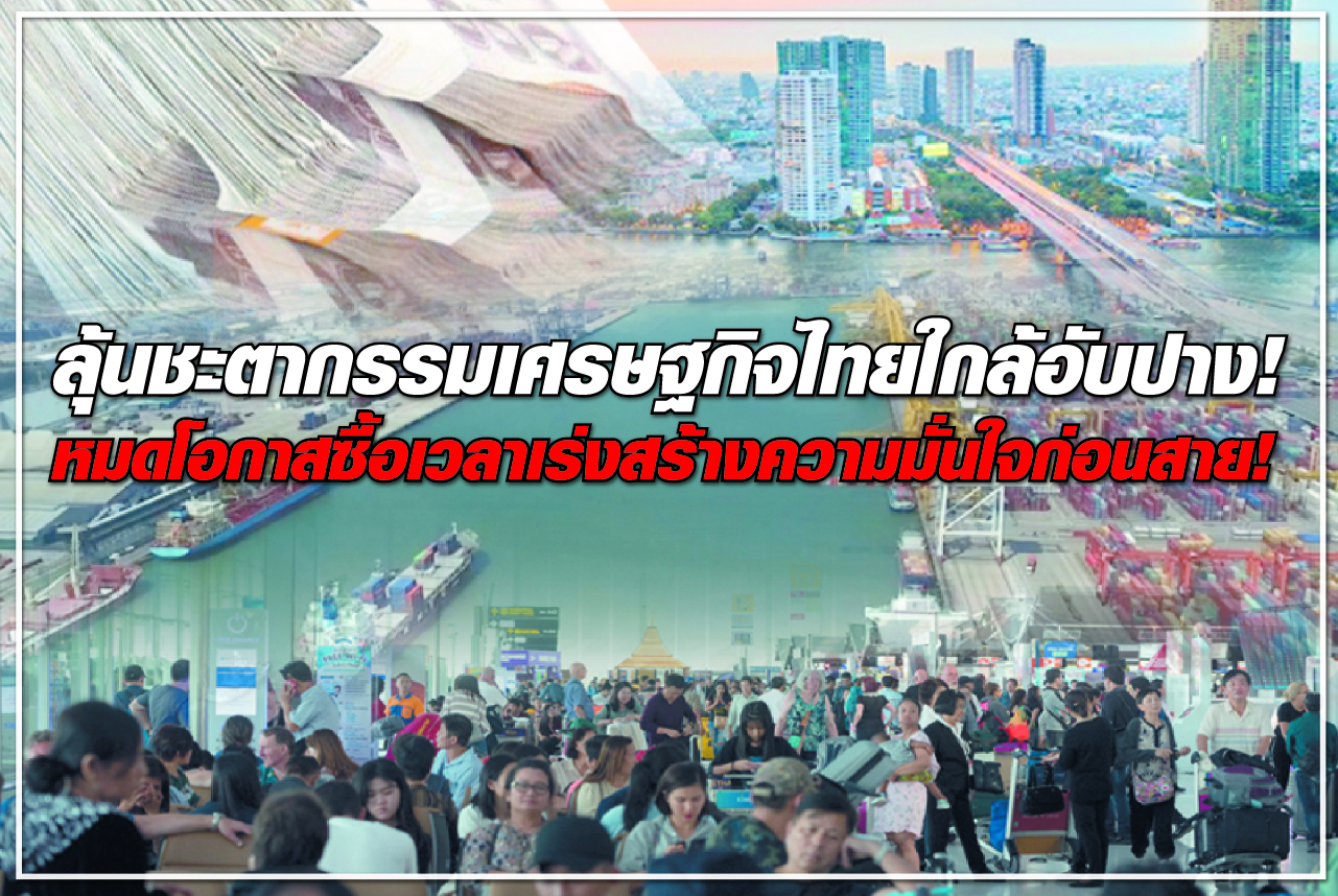 ลุ้นชะตากรรมเศรษฐกิจไทยใกล้อับปาง! หมดโอกาสซื้อเวลาเร่งสร้างความมั่นใจก่อนสาย! 
