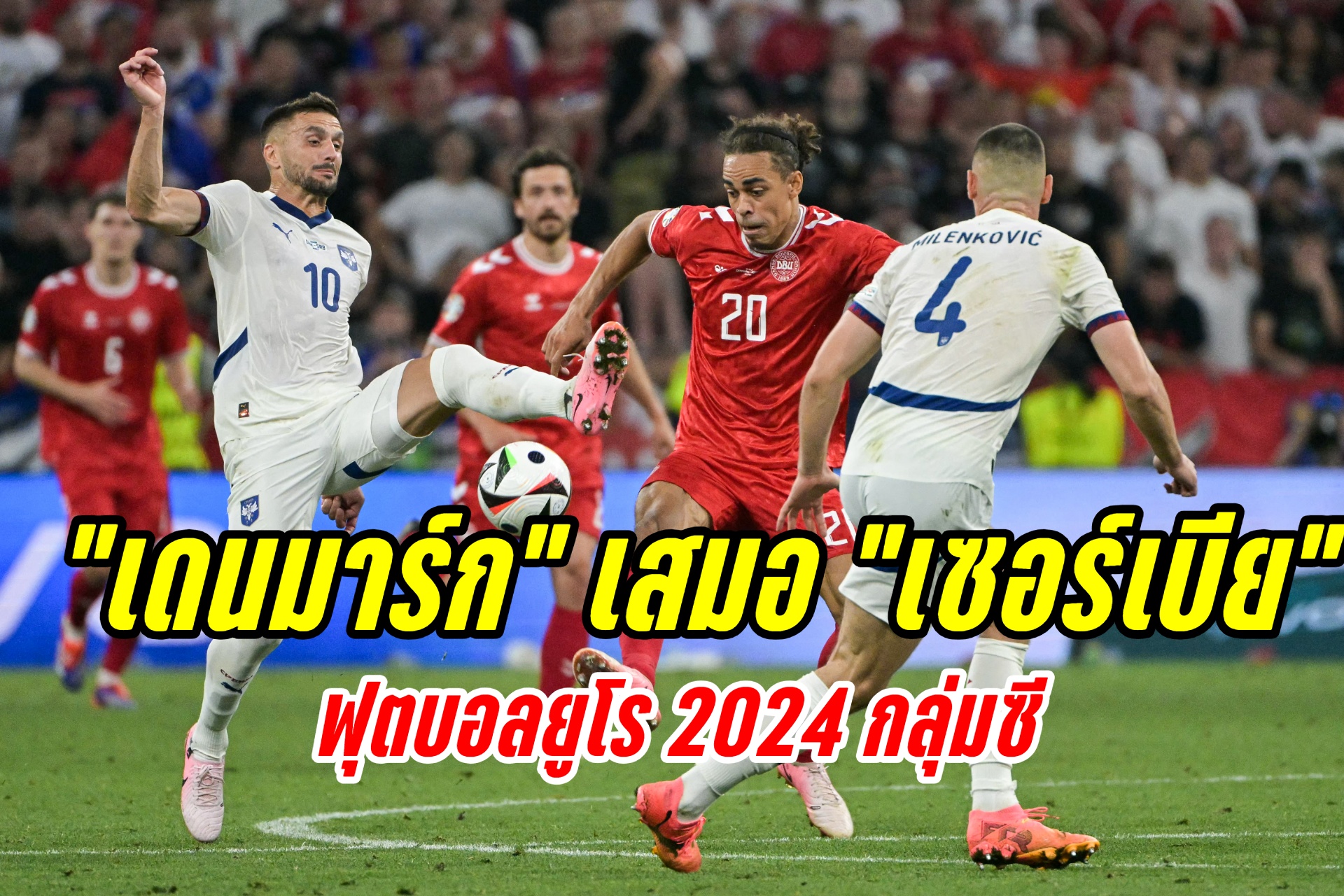 ไร้สกอร์! "เดนมาร์ก" เสมอ "เซอร์เบีย" 0-0 ฟุตบอลยูโร 2024 กลุ่มซี