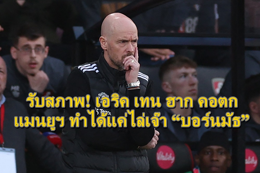 รับสภาพ! เอริค เทน ฮาก คอตก แมนยูฯ ไม่ดีพอ ทำได้แค่ไล่เจ๊า “บอร์นมัธ”
