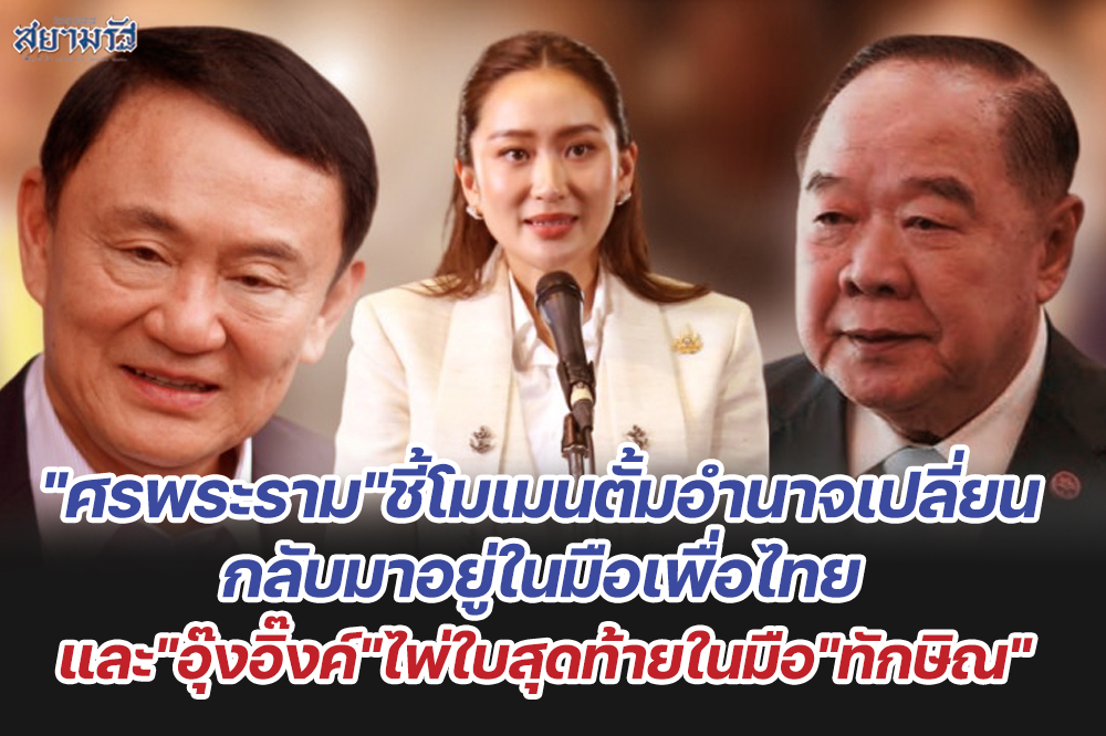 "ศรพระราม"ชี้โมเมนตั้มอำนาจเปลี่ยนกลับมาอยู่ในมือเพื่อไทย และ"อุ๊งอิ๊งค์"ไพ่ใบสุดท้ายในมือ"ทักษิณ"
