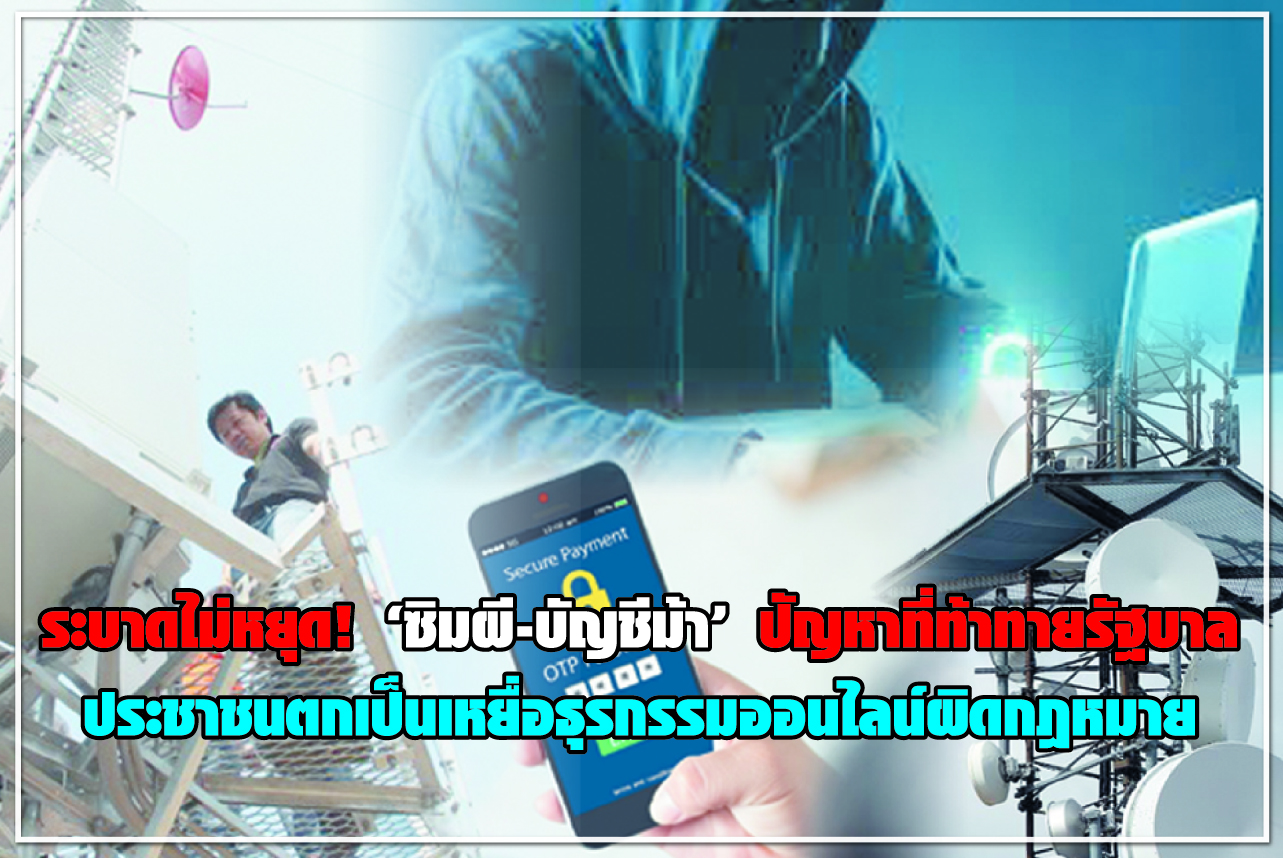 ระบาดไม่หยุด! “ซิมผี-บัญชีม้า” ปัญหาที่ท้าทายรัฐบาล ประชาชนตกเป็นเหยื่อธุรกรรมออนไลน์ผิดกฎหมาย