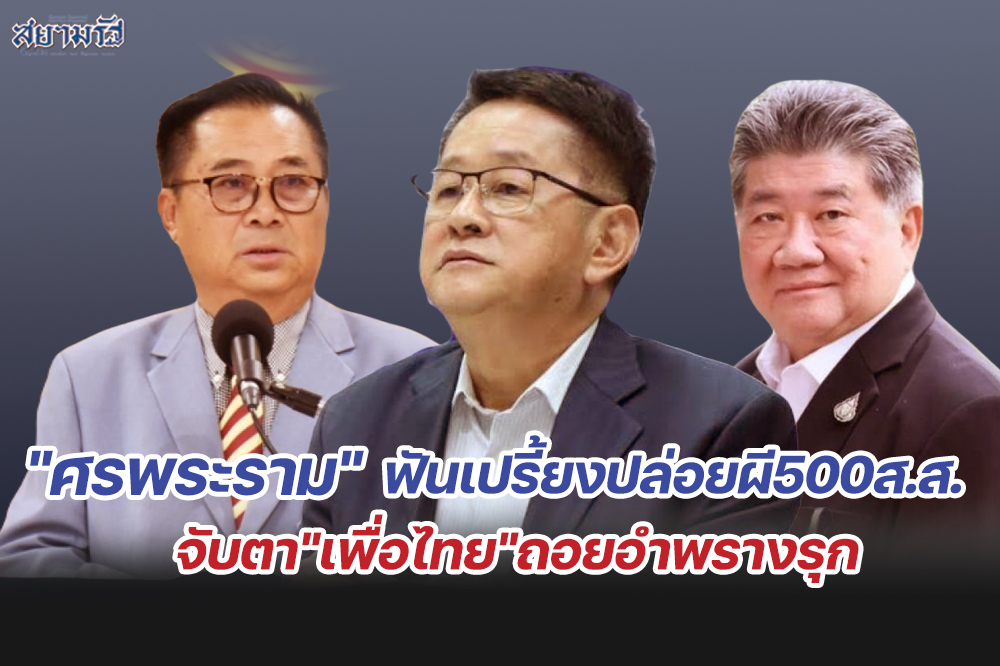 "ศรพระราม"ฟันเปรี้ยงปล่อยผี500ส.ส.จับตา"เพื่อไทย"ถอยอำพรางรุก