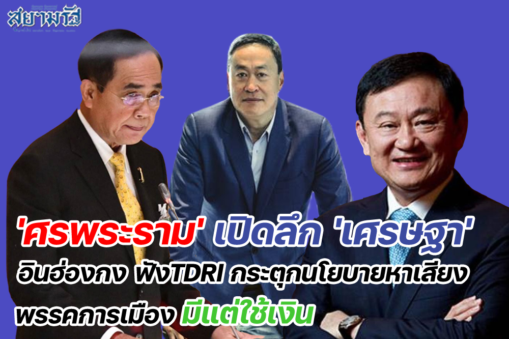 'ศรพระราม'เปิดลึก'เศรษฐา'อินฮ่องกง  ฟังTDRIกระตุกนโยบายหาเสียงพรรคการเมืองมีแต่ใช้เงิน