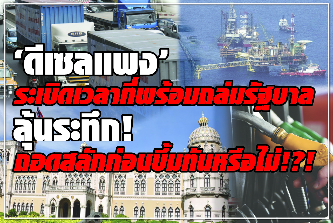“ดีเซลแพง” ระเบิดเวลาที่พร้อมถล่มรัฐบาล ลุ้นระทึก! ถอดสลักก่อนบึ้มทันหรือไม่!?!