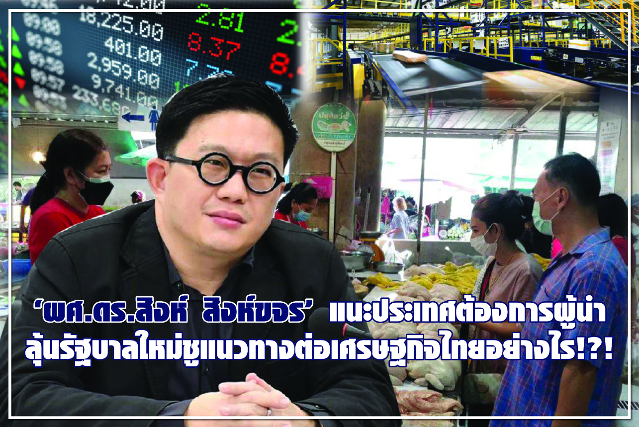 “ผศ.ดร.สิงห์ สิงห์ขจร” แนะประเทศต้องการผู้นำ ลุ้นรัฐบาลใหม่ชูแนวทางต่อเศรษฐกิจไทยอย่างไร!?!