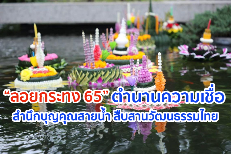 “ลอยกระทง 65” ตำนานความเชื่อ สำนึกบุญคุณสายน้ำ สืบสานวัฒนธรรมไทย