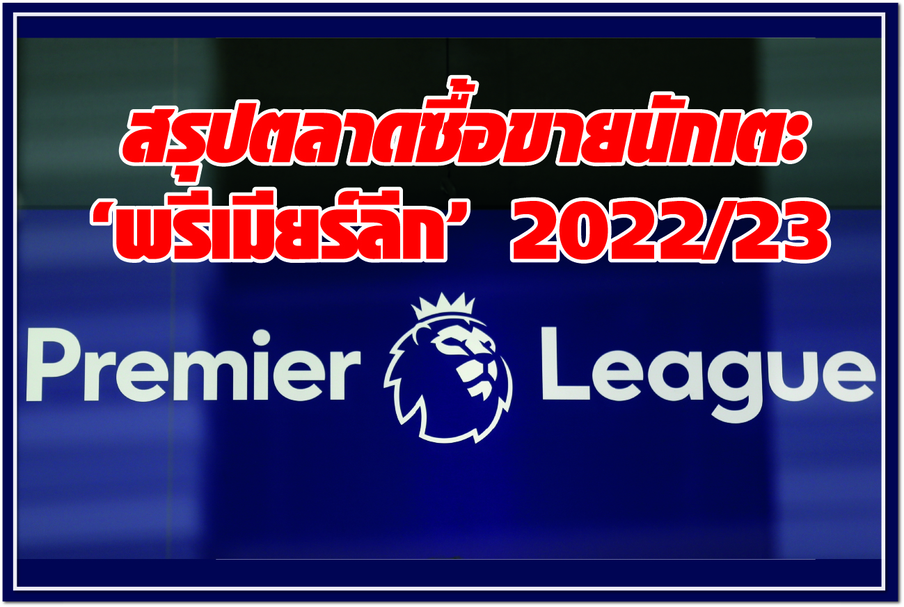 สรุปตลาดซื้อขายนักเตะ "พรีเมียร์ลีก" 2022/23 