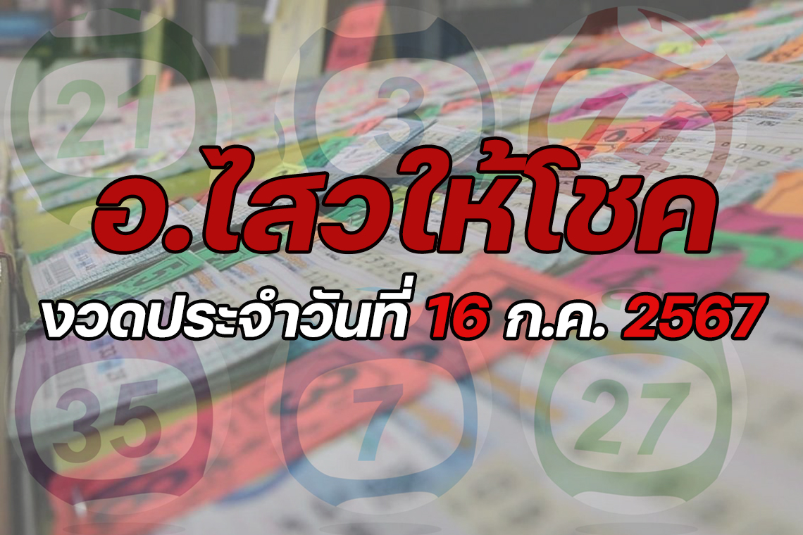 "อ.ไสว" ให้โชค งวดวันที่ 16 ก.ค.67