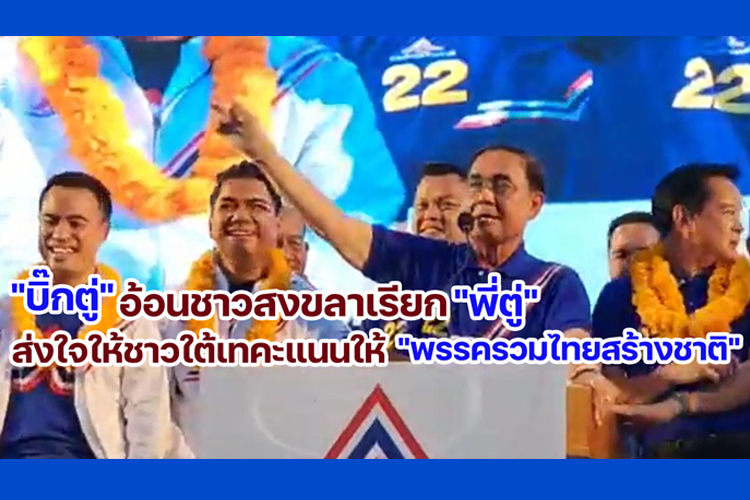 "บิ๊กตู่"อ้อนชาวสงขลาเรียก "พี่ตู่" ส่งใจให้ชาวใต้เทคะแนนให้ "พรรครวมไทยสร้างชาติ"