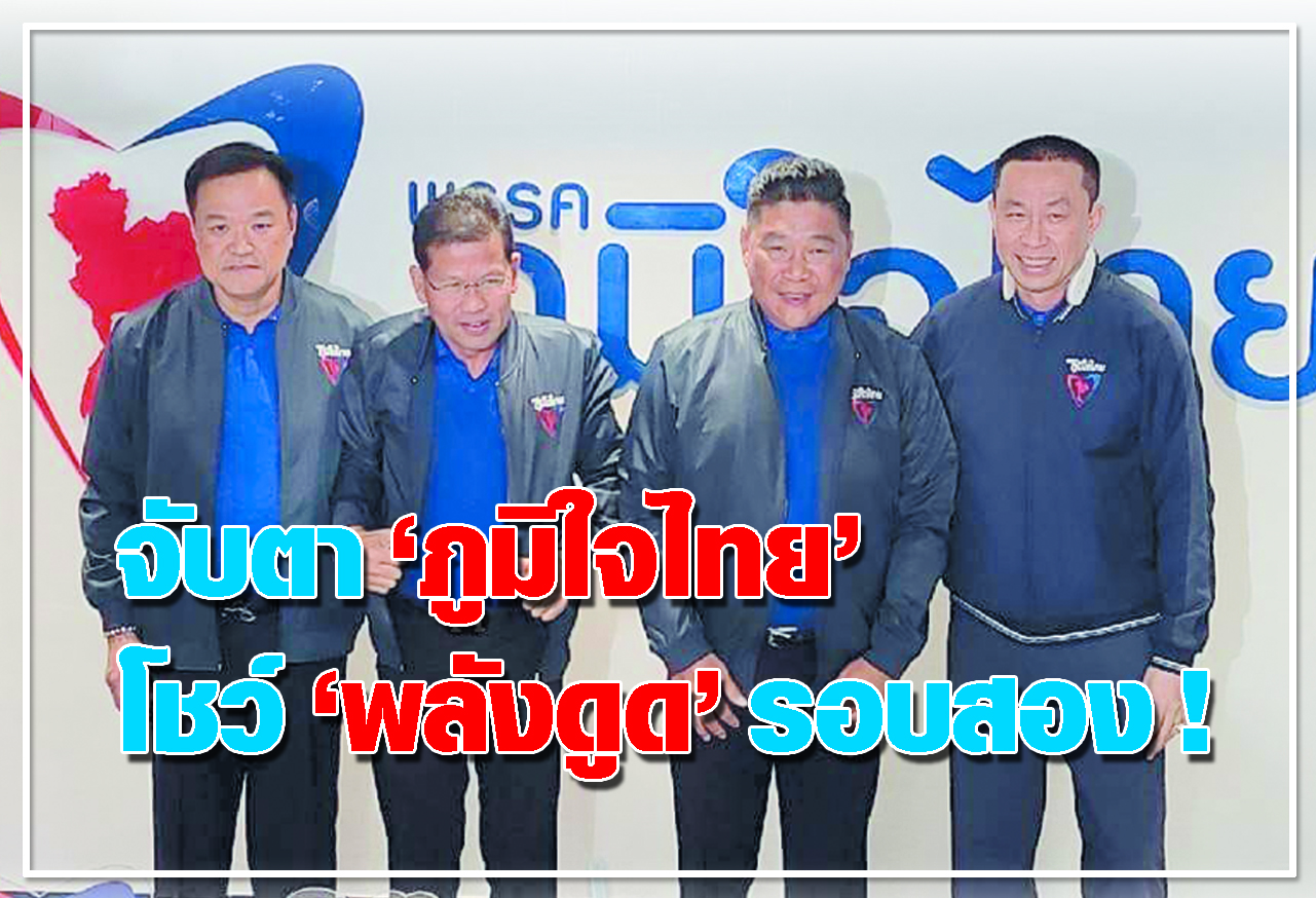  จับตา ภูมิใจไทย  โชว์ พลังดูด รอบสอง ! 