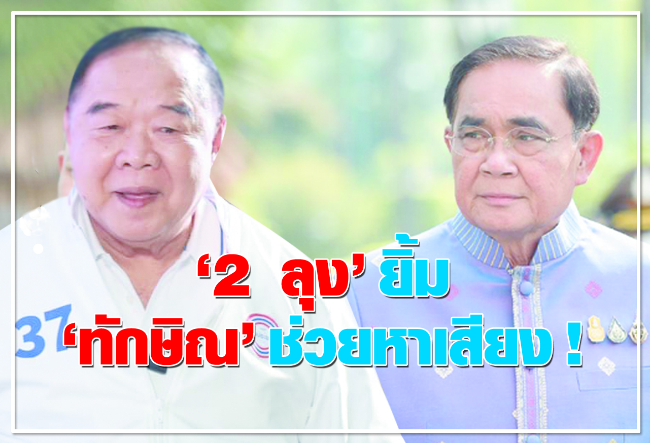 2 ลุง ยิ้ม ทักษิณ ช่วยหาเสียง !