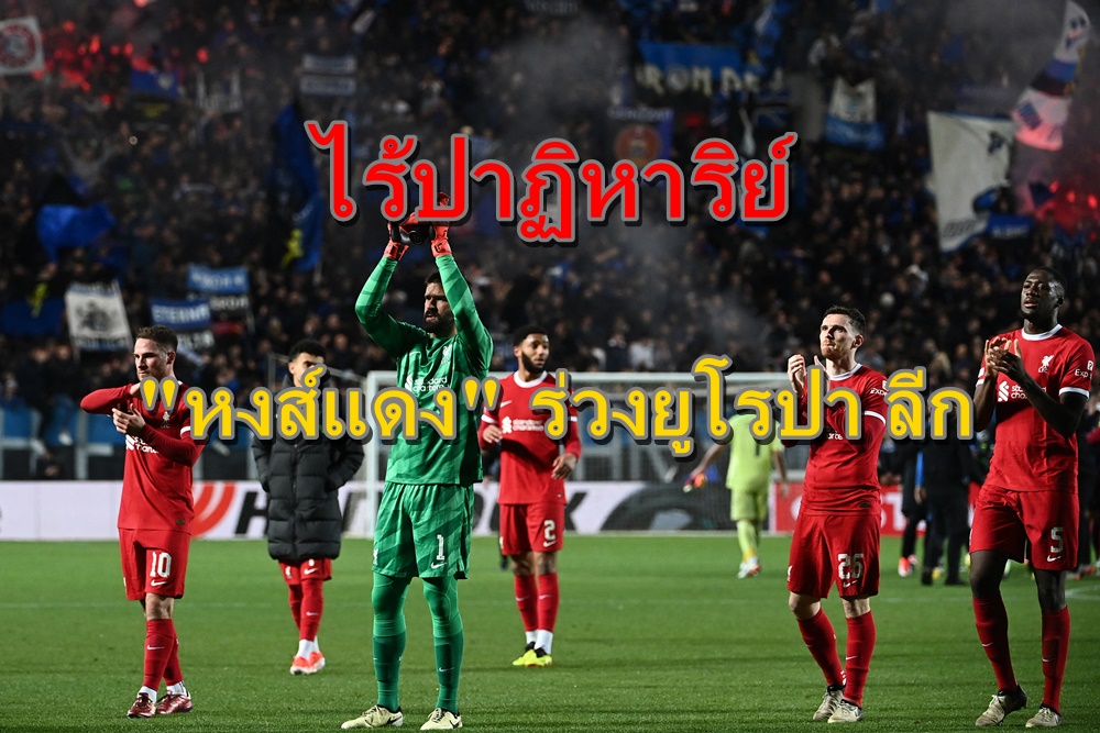 ไร้ปาฏิหาริย์ "หงส์แดง" ร่วงยูโรปา ลีก “อตาลันตา” เก็บแต้มบุญ เข้ารอบสกอร์รวม 2 นัด 3-1