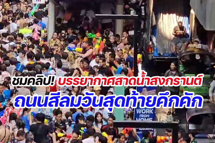 ชมคลิป!บรรยากาศสาดน้ำสงกรานต์ ถนนสีลมวันสุดท้ายคึกคัก 