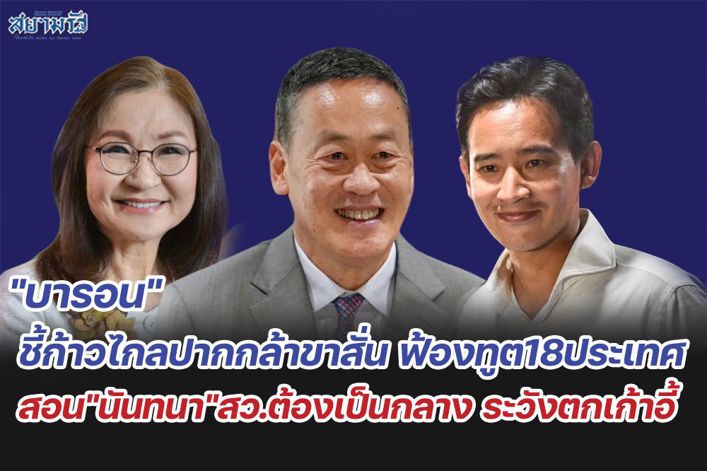 "บารอน"ชี้ก้าวไกลปากกล้าขาสั่น ฟ้องทูต18ประเทศ สอน"นันทนา"สว.ต้องเป็นกลาง ระวังตกเก้าอี้
