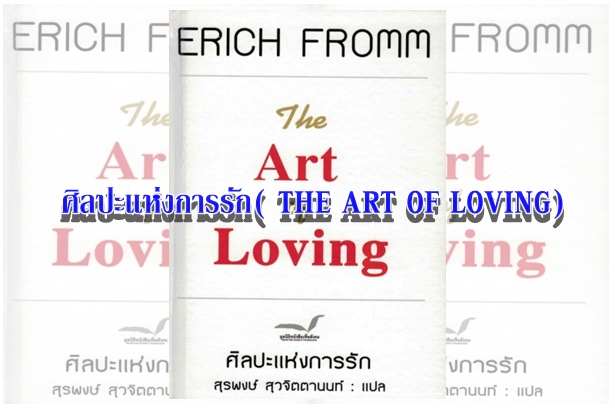 ศิลปะแห่งการรัก( THE ART OF LOVING) “ผมรักคุณมันจึงเจ็บปวด...แต่ความเจ็บปวดนั้นช่างอ่อนหวานและแสนจะอัศจรรย์”