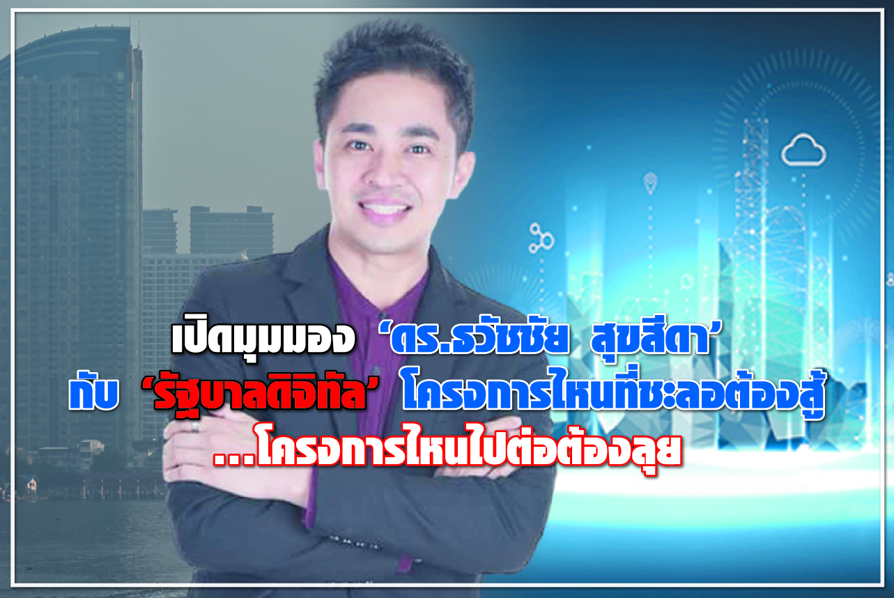 เปิดมุมมอง “ดร.ธวัชชัย สุขสีดา” กับ “รัฐบาลดิจิทัล” โครงการไหนที่ชะลอต้องสู้ ...โครงการไหนไปต่อต้องลุย