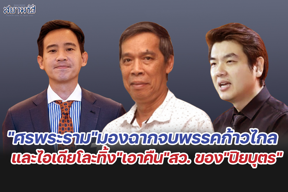 "ศรพระราม"มองฉากจบพรรคก้าวไกล และไอเดียโละทิ้ง"เอาคืน"สว. ของ"ปิยบุตร"