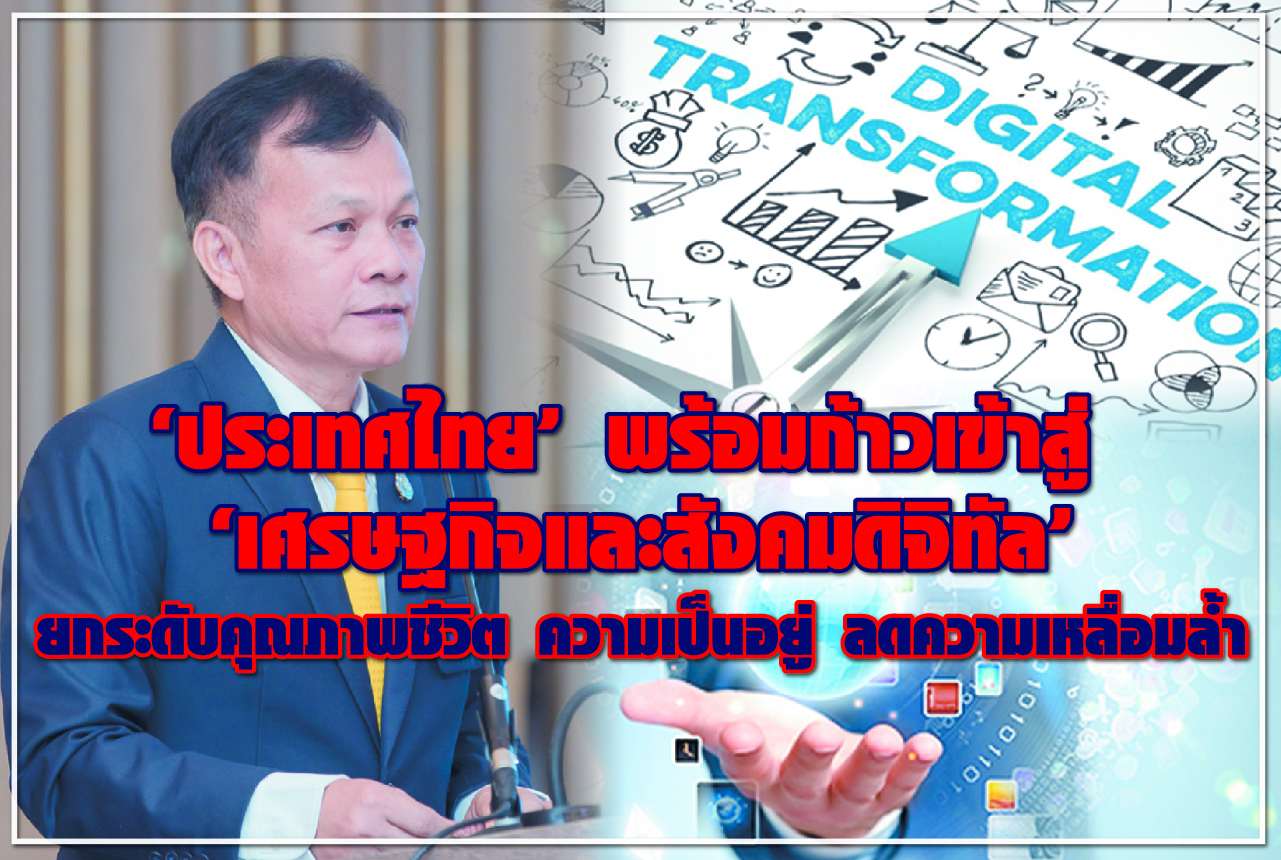 “ประเทศไทย” พร้อมก้าวเข้าสู่ “เศรษฐกิจและสังคมดิจิทัล” ยกระดับคุณภาพชีวิต ความเป็นอยู่ ลดความเหลื่อมล้ำ
