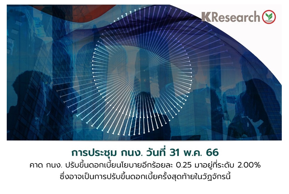 ศูนย์วิจัยกสิกรไทยคาดประชุม กนง.31 พ.ค.นี้ ขยับดอกเบี้ย 0.25% ปิดท้ายวัฎจักรขาขึ้น หลังแรงกดดันทั่วโลกลดลง
