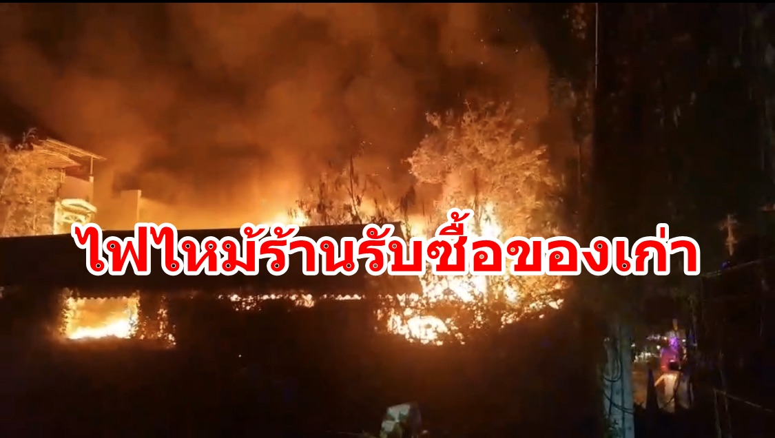 ระทึก! เกิดเหตุเพลิงไหม้ร้านรับซื้อของเก่า  