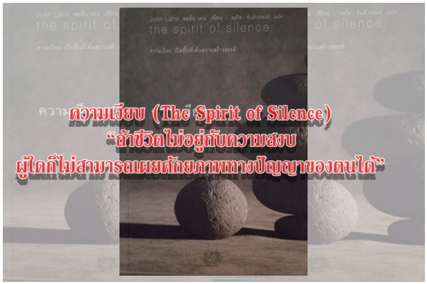 ความเงียบ (The Spirit of Silence) “ถ้าชีวิตไม่อยู่กับความสงบ ผู้ใดก็ไม่สามารถเผยศักยภาพทางปัญญาของตนได้”