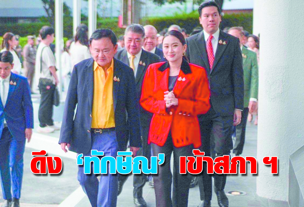 ดึง “ทักษิณ” เข้าสภา ฯ