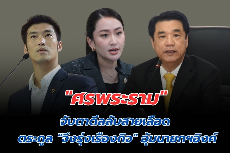 "ศรพระราม" จับตาดีลลับสายเลือด ตระกูล "จึงรุ่งเรืองกิจ" นายกฯอิ๊งค์