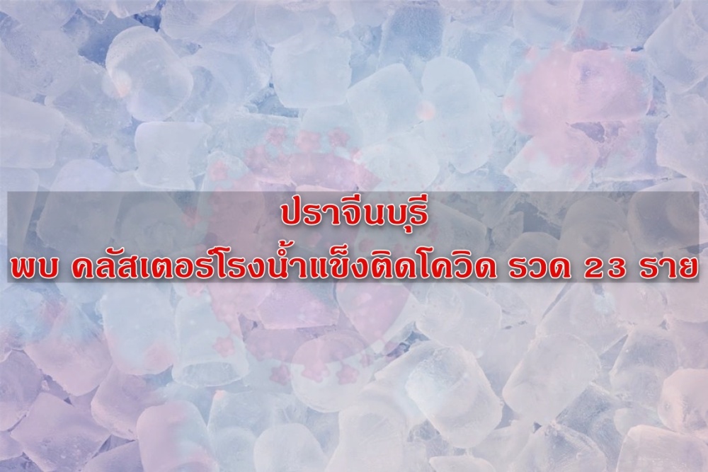 ปราจีนบุรี พบ คลัสเตอร์โรงน้ำแข็งติดโควิด รวด 23 ราย ยึดน้ำแข็งตรวจหาเชื้อ