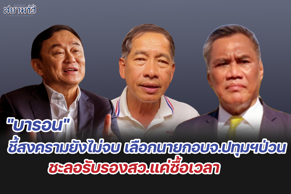 "บารอน"ชี้สงครามยังไม่จบ เลือกนายกอบจ.ปทุมฯป่วน ชะลอรับรองสว.แค่ซื้อเวลา
