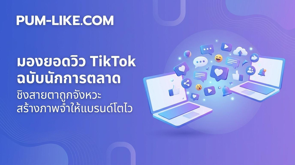 ชิงสายตาให้ถูกจังหวะ! มอง “ยอดวิว TikTok” อย่างนักการตลาด ก่อนตัดสินใจสร้างภาพจำให้แบรนด์