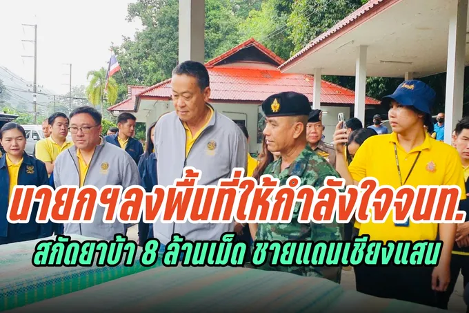 นายกรัฐมนตรี ลงพื้นที่ให้กำลังใจ เจ้าหน้าที่สกัดยาบ้าริมน้ำโขงชายแดนเชียงแสน 8 ล้านเม็ด 