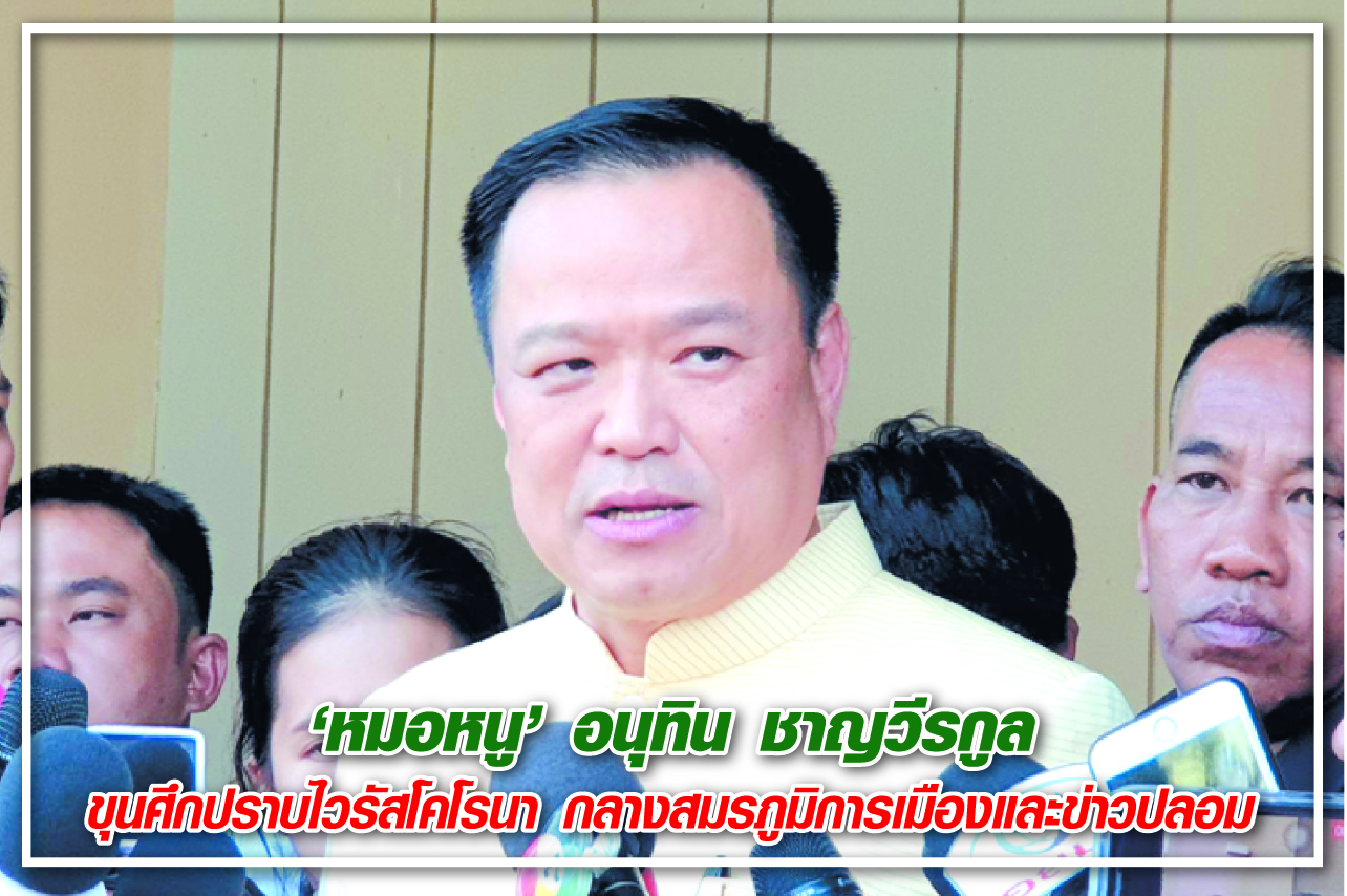 “หมอหนู” อนุทิน ชาญวีรกูล ขุนศึกปราบไวรัสโคโรนา กลางสมรภูมิการเมืองและข่าวปลอม