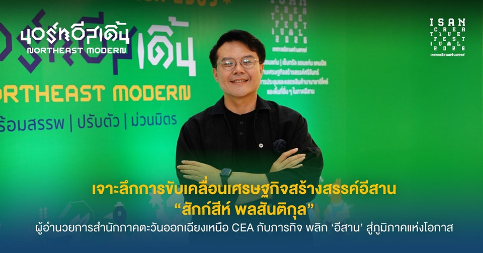 เจาะลึก "สักก์สีห์" เปิดแผนพลิกอีสานสู่ภูมิภาคแห่งโอกาส ดันเศรษฐกิจสร้างสรรค์โตยั่งยืน